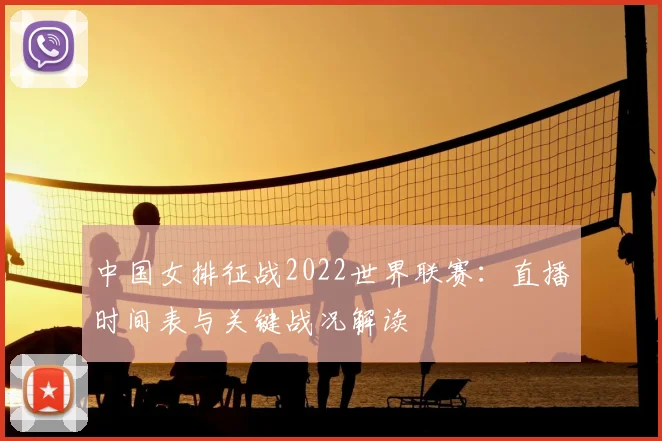 中国女排征战2022世界联赛：直播时间表与关键战况解读