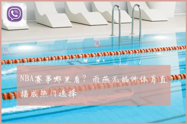 NBA赛事哪里看？雨燕无插件体育直播成热门选择