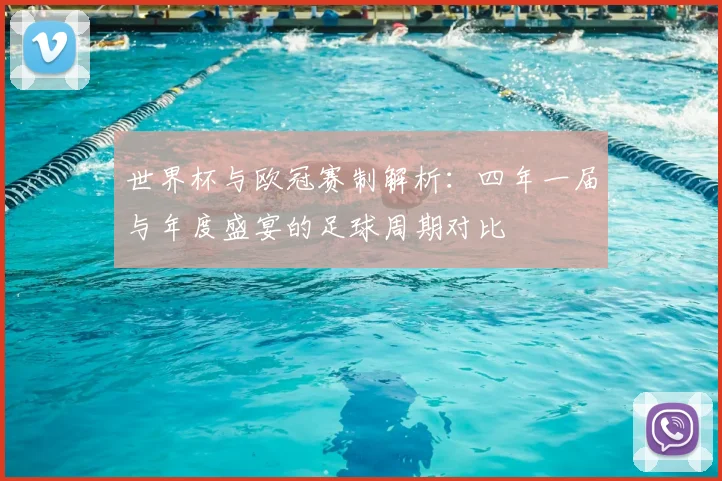 世界杯与欧冠赛制解析：四年一届与年度盛宴的足球周期对比