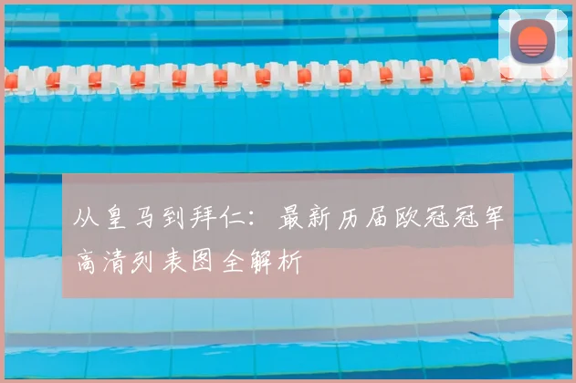 从皇马到拜仁：最新历届欧冠冠军高清列表图全解析