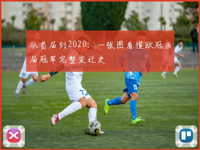 从首届到2020：一张图看懂欧冠历届冠军完整变迁史