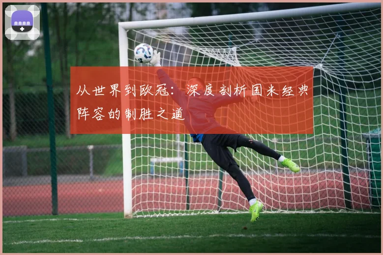 从世界到欧冠：深度剖析国米经典阵容的制胜之道