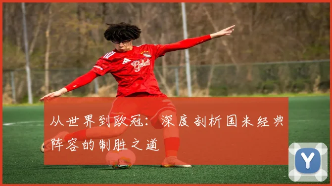 从世界到欧冠：深度剖析国米经典阵容的制胜之道
