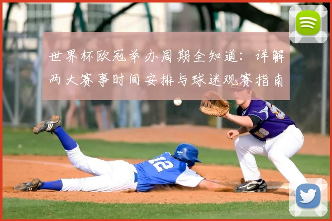 世界杯欧冠举办周期全知道：详解两大赛事时间安排与球迷观赛指南