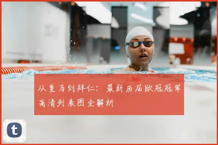 从皇马到拜仁：最新历届欧冠冠军高清列表图全解析